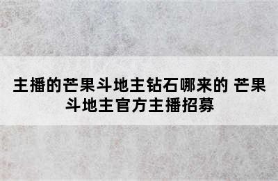 主播的芒果斗地主钻石哪来的 芒果斗地主官方主播招募